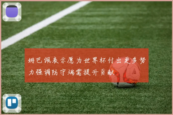 姆巴佩表示愿为世界杯付出更多努力强调防守端需提升贡献