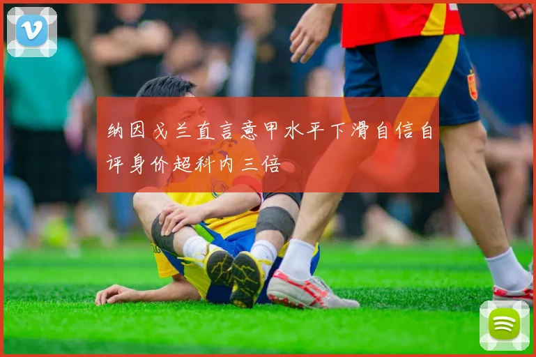 纳因戈兰直言意甲水平下滑自信自评身价超科内三倍