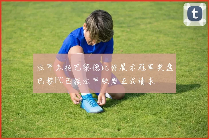 法甲末轮巴黎德比将展示冠军奖盘巴黎FC已接法甲联盟正式请求