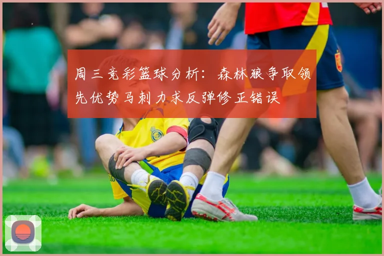 周三竞彩篮球分析：森林狼争取领先优势马刺力求反弹修正错误