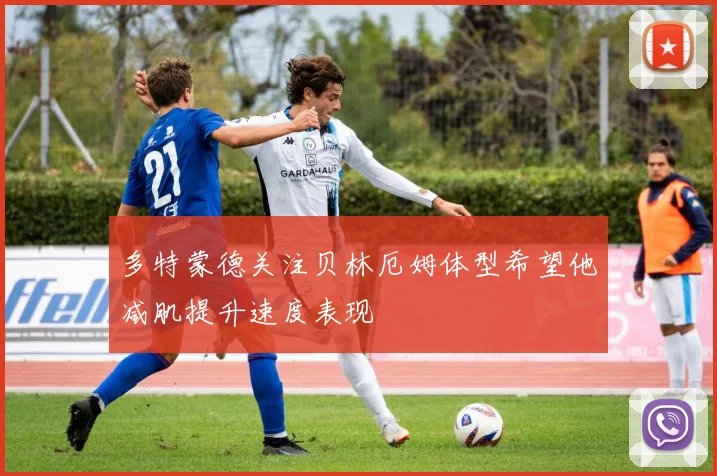 多特蒙德关注贝林厄姆体型希望他减肌提升速度表现