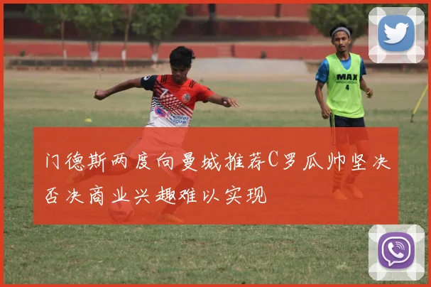 门德斯两度向曼城推荐C罗瓜帅坚决否决商业兴趣难以实现