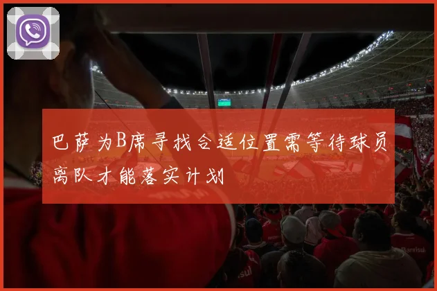 巴萨为B席寻找合适位置需等待球员离队才能落实计划