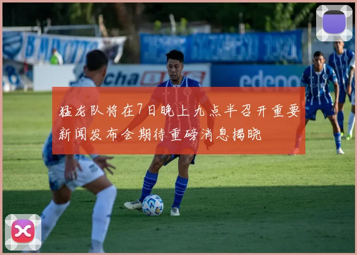 猛龙队将在7日晚上九点半召开重要新闻发布会期待重磅消息揭晓