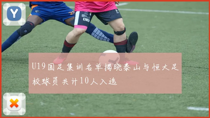 U19国足集训名单揭晓泰山与恒大足校球员共计10人入选