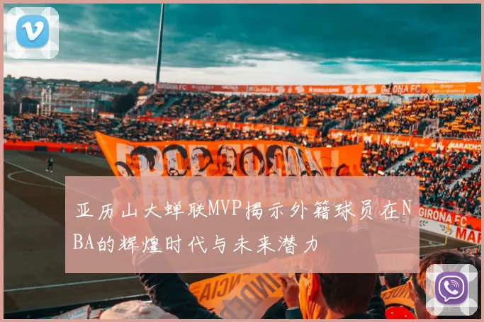 亚历山大蝉联MVP揭示外籍球员在NBA的辉煌时代与未来潜力