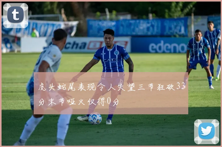 虎头蛇尾表现令人失望三节狂砍33分末节哑火仅得0分