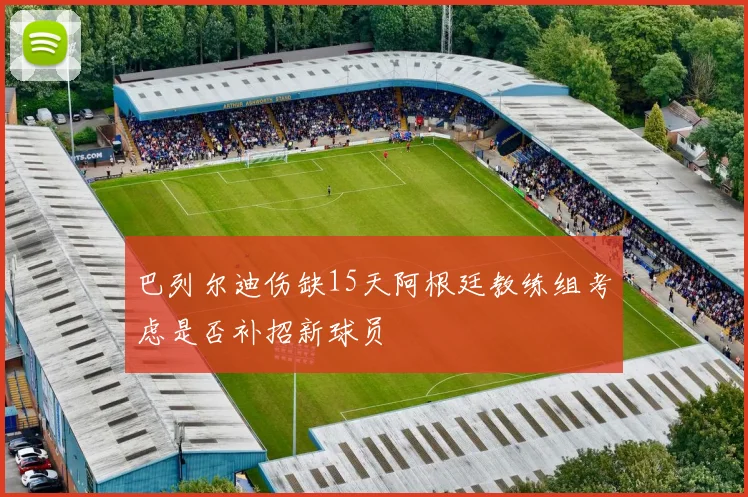 巴列尔迪伤缺15天阿根廷教练组考虑是否补招新球员