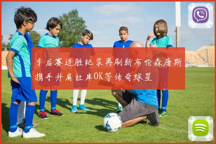 季后赛连胜纪录再刷新布伦森唐斯携手并肩杜库OK等传奇球星