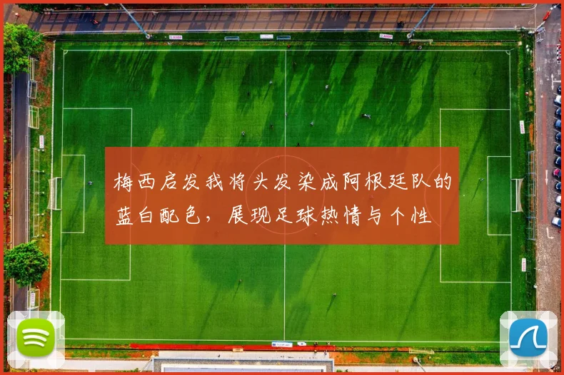 梅西启发我将头发染成阿根廷队的蓝白配色，展现足球热情与个性