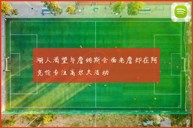 湖人渴望与詹姆斯会面老詹却在阿克伦专注高尔夫活动