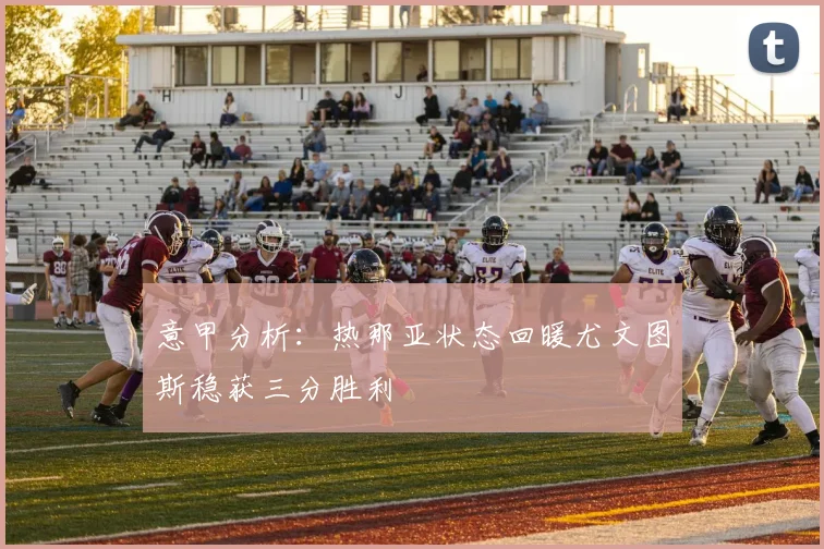 意甲分析：热那亚状态回暖尤文图斯稳获三分胜利