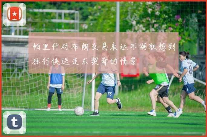 帕里什对布朗交易表达不满联想到独行侠送走东契奇的情景